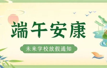 濃情端午 樂享假期——未來學校2023年端午節(jié)放假通知及溫馨提示