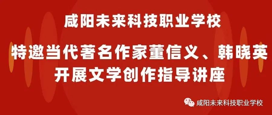 咸陽未來科技職業(yè)學(xué)校特邀當(dāng)代著名作家董信義、韓曉英開展文學(xué)創(chuàng)作指導(dǎo)講座