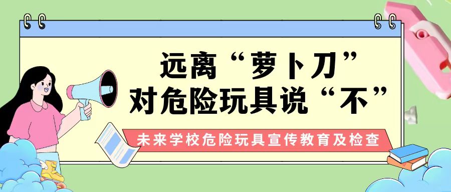 【安全教育】遠離“蘿卜刀”，對危險玩具說“不” ——未來學校對校園危險物品進行大檢查